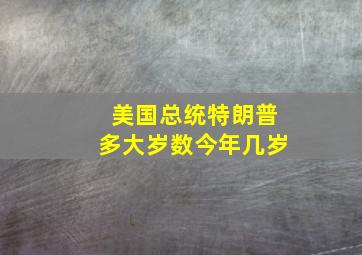 美国总统特朗普多大岁数今年几岁