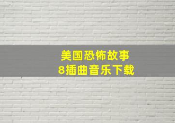 美国恐怖故事8插曲音乐下载