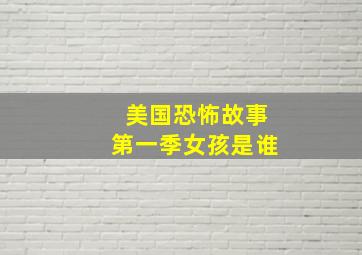 美国恐怖故事第一季女孩是谁