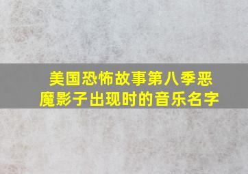 美国恐怖故事第八季恶魔影子出现时的音乐名字