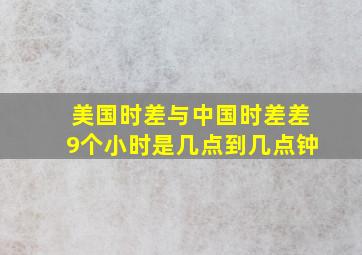 美国时差与中国时差差9个小时是几点到几点钟