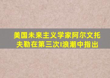 美国未来主义学家阿尔文托夫勒在第三次I浪潮中指出