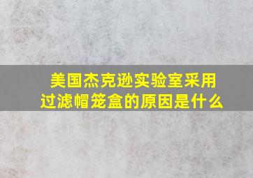 美国杰克逊实验室采用过滤帽笼盒的原因是什么