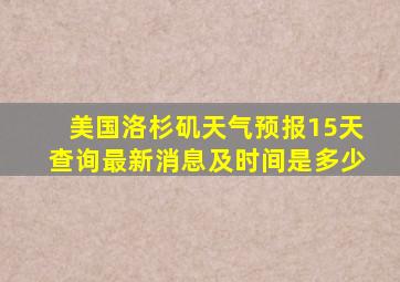 美国洛杉矶天气预报15天查询最新消息及时间是多少