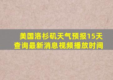 美国洛杉矶天气预报15天查询最新消息视频播放时间