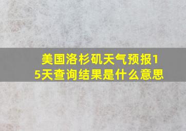 美国洛杉矶天气预报15天查询结果是什么意思