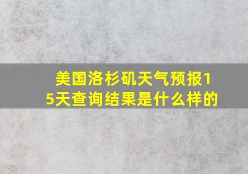 美国洛杉矶天气预报15天查询结果是什么样的