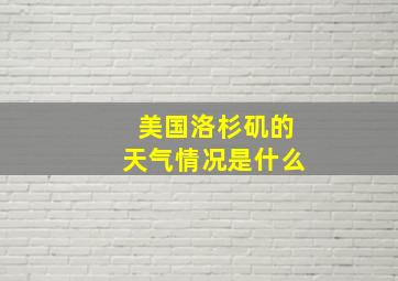 美国洛杉矶的天气情况是什么