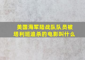 美国海军陆战队队员被塔利班追杀的电影叫什么