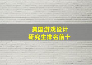 美国游戏设计研究生排名前十