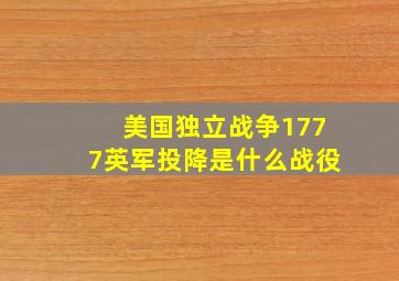 美国独立战争1777英军投降是什么战役