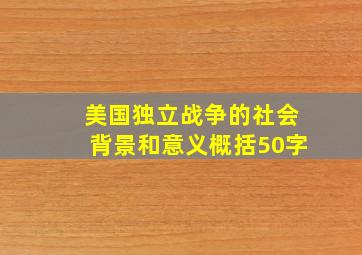 美国独立战争的社会背景和意义概括50字