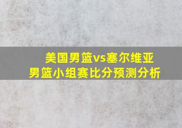 美国男篮vs塞尔维亚男篮小组赛比分预测分析