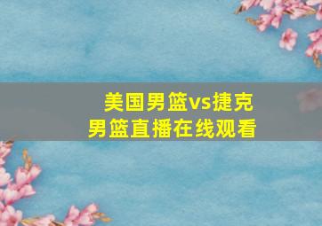 美国男篮vs捷克男篮直播在线观看