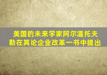 美国的未来学家阿尔温托夫勒在其论企业改革一书中提出