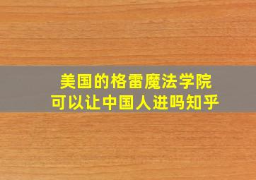 美国的格雷魔法学院可以让中国人进吗知乎