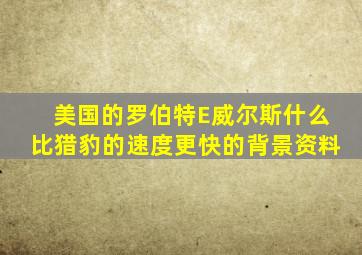 美国的罗伯特E威尔斯什么比猎豹的速度更快的背景资料