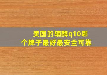 美国的辅酶q10哪个牌子最好最安全可靠