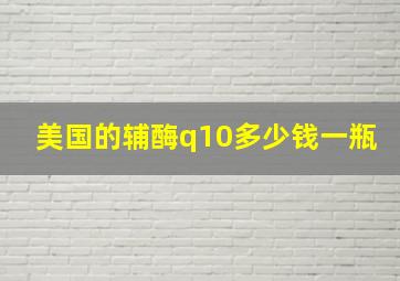 美国的辅酶q10多少钱一瓶