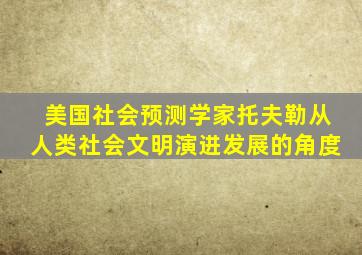 美国社会预测学家托夫勒从人类社会文明演进发展的角度