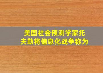 美国社会预测学家托夫勒将信息化战争称为