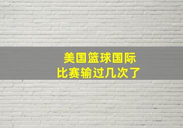 美国篮球国际比赛输过几次了