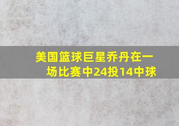 美国篮球巨星乔丹在一场比赛中24投14中球