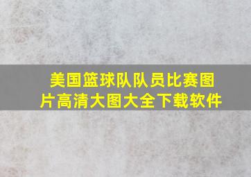 美国篮球队队员比赛图片高清大图大全下载软件