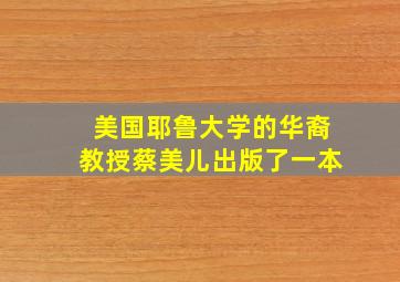 美国耶鲁大学的华裔教授蔡美儿出版了一本