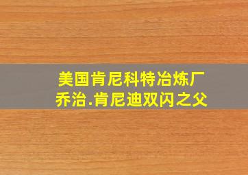 美国肯尼科特冶炼厂乔治.肯尼迪双闪之父