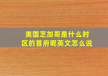 美国芝加哥是什么时区的首府呢英文怎么说