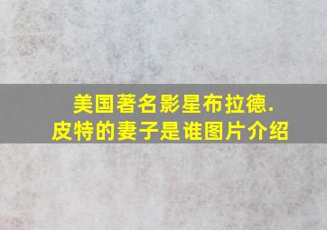 美国著名影星布拉德.皮特的妻子是谁图片介绍