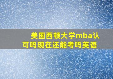 美国西顿大学mba认可吗现在还能考吗英语