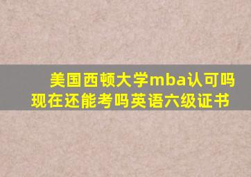 美国西顿大学mba认可吗现在还能考吗英语六级证书