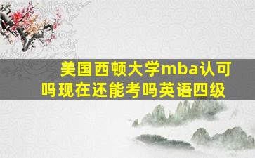 美国西顿大学mba认可吗现在还能考吗英语四级