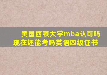 美国西顿大学mba认可吗现在还能考吗英语四级证书