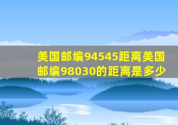 美国邮编94545距离美国邮编98030的距离是多少