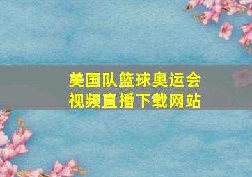 美国队篮球奥运会视频直播下载网站