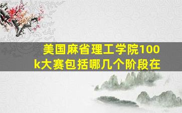 美国麻省理工学院100k大赛包括哪几个阶段在