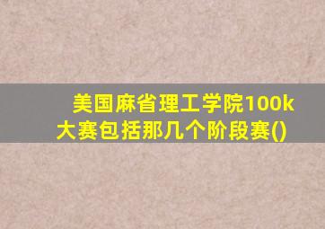 美国麻省理工学院100k大赛包括那几个阶段赛()