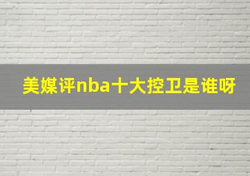 美媒评nba十大控卫是谁呀