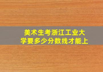 美术生考浙江工业大学要多少分数线才能上