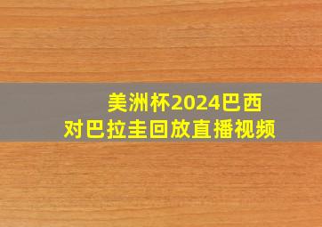 美洲杯2024巴西对巴拉圭回放直播视频