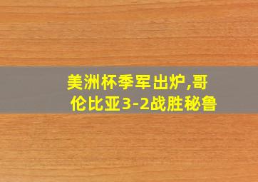 美洲杯季军出炉,哥伦比亚3-2战胜秘鲁