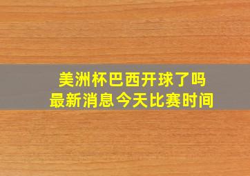 美洲杯巴西开球了吗最新消息今天比赛时间