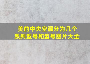 美的中央空调分为几个系列型号和型号图片大全