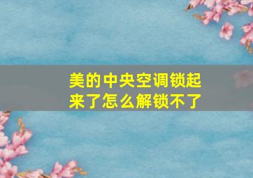 美的中央空调锁起来了怎么解锁不了