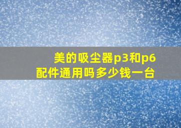 美的吸尘器p3和p6配件通用吗多少钱一台