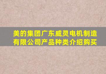 美的集团广东威灵电机制造有限公司产品种类介绍购买