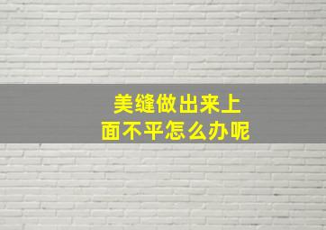 美缝做出来上面不平怎么办呢